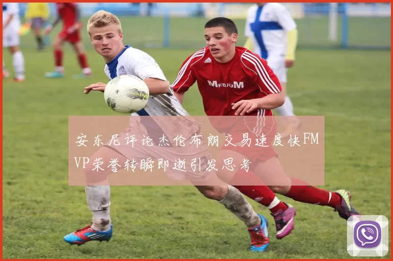 安东尼评论杰伦布朗交易速度快FMVP荣誉转瞬即逝引发思考