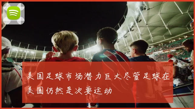 美国足球市场潜力巨大尽管足球在美国仍然是次要运动