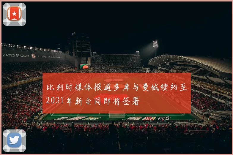 比利时媒体报道多库与曼城续约至2031年新合同即将签署