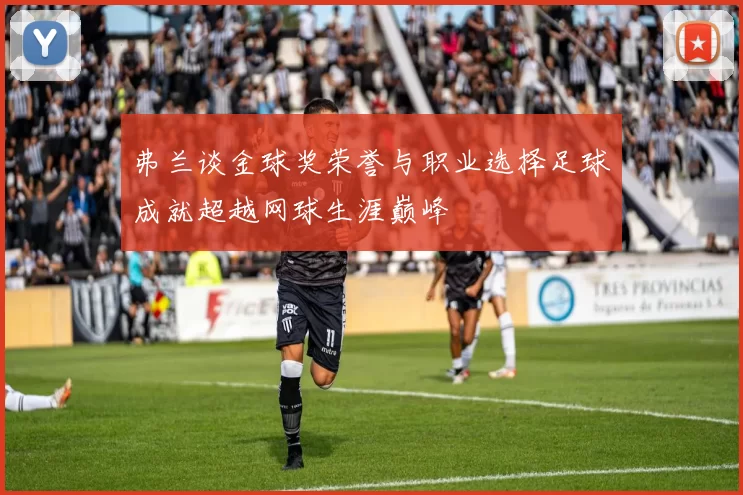 弗兰谈金球奖荣誉与职业选择足球成就超越网球生涯巅峰