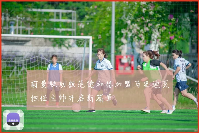 前曼联助教范德加赫加盟马里迪莫担任主帅开启新篇章